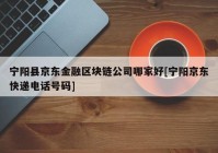 宁阳县京东金融区块链公司哪家好[宁阳京东快递电话号码]