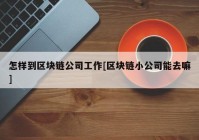 怎样到区块链公司工作[区块链小公司能去嘛]