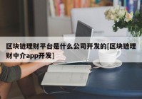 区块链理财平台是什么公司开发的[区块链理财中介app开发]