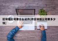 区块链公司要什么证件[开区块链公司要多少钱]