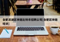 合肥滨湖区块链比特币招聘公司[合肥区块链培训]