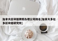 加拿大区块链牌照办理公司排名[加拿大多伦多区块链研究院]