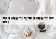 四川区块链合作公司[四川区块链合作公司有哪些]
