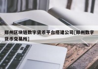 郑州区块链数字货币平台搭建公司[郑州数字货币交易所]