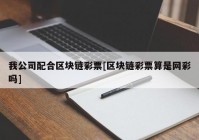 我公司配合区块链彩票[区块链彩票算是网彩吗]