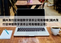国内发行区块链数字货币公司有哪些[国内发行区块链数字货币公司有哪些公司]