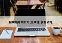 区块链计划公司[区块链 创业公司]