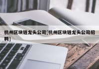 杭州区块链龙头公司[杭州区块链龙头公司招聘]
