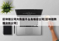 区块链公司大数据平台有哪些公司[区块链数据分析公司]