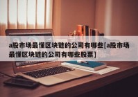a股市场最懂区块链的公司有哪些[a股市场最懂区块链的公司有哪些股票]