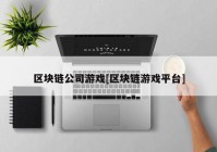 区块链公司游戏[区块链游戏平台]