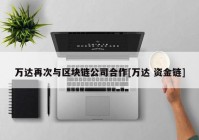 万达再次与区块链公司合作[万达 资金链]