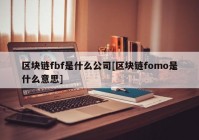 区块链fbf是什么公司[区块链fomo是什么意思]