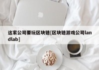 这家公司要玩区块链[区块链游戏公司landlab]