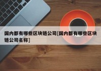 国内都有哪些区块链公司[国内都有哪些区块链公司名称]