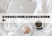 区块链领域公司招聘[区块链领域公司招聘要求]