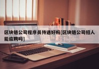 区块链公司程序员待遇好吗[区块链公司招人能应聘吗]