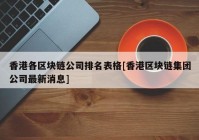 香港各区块链公司排名表格[香港区块链集团公司最新消息]