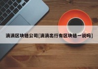 滴滴区块链公司[滴滴出行有区块链一说吗]