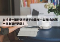 台湾第一银行区块链平台是哪个公司[台湾第一商业银行网站]