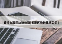 香港金融区块链公司[香港区块链集团公司]