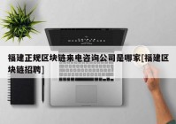 福建正规区块链来电咨询公司是哪家[福建区块链招聘]