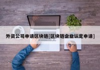 外资公司申请区块链[区块链企业认定申请]
