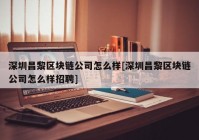深圳昌黎区块链公司怎么样[深圳昌黎区块链公司怎么样招聘]