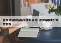 全国做区块链最专业的公司[区块链哪家公司做的好]