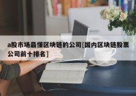a股市场最懂区块链的公司[国内区块链股票公司前十排名]