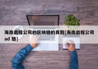 海南启程公司的区块链的真假[海南启程公司ad 链]